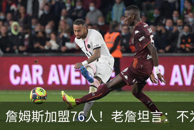 詹姆斯加盟76人！老詹坦言：不为钱不为家人只为赢！