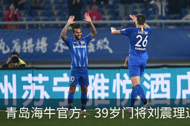 青岛海牛官方：39岁门将刘震理退役