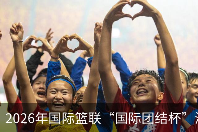 2026年国际篮联“国际团结杯”海口站比赛：中国男篮获两连胜
